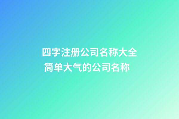 四字注册公司名称大全 简单大气的公司名称